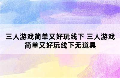 三人游戏简单又好玩线下 三人游戏简单又好玩线下无道具